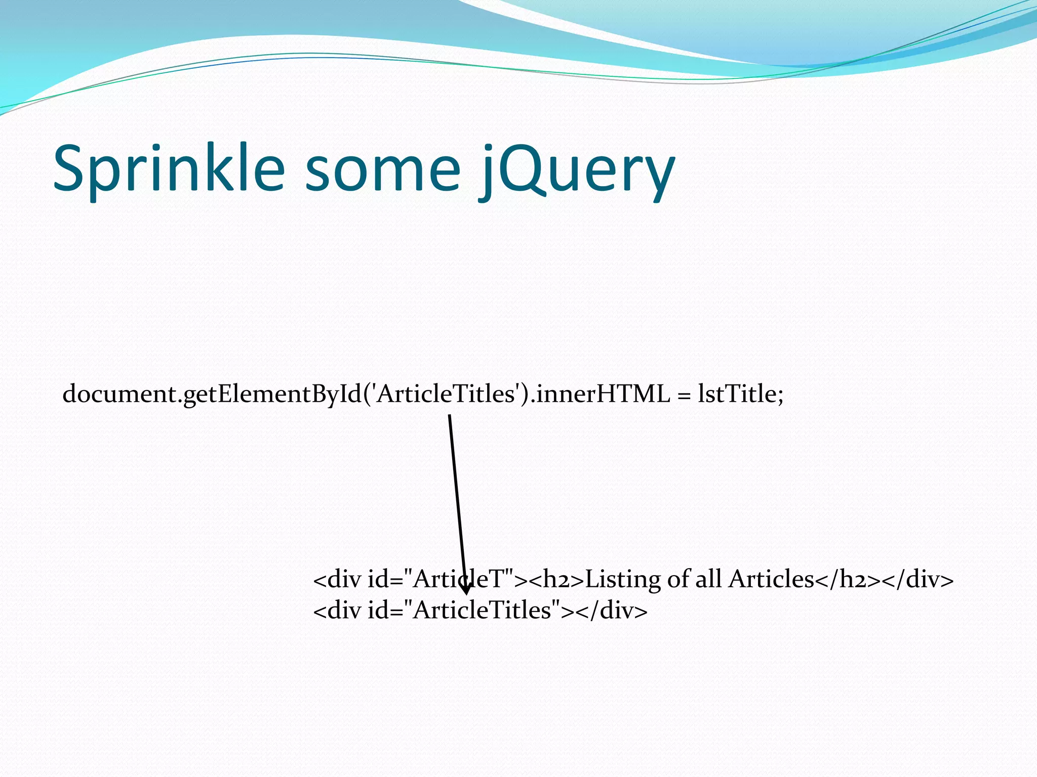 Sprinkle some jQuery

document.getElementById('ArticleTitles').innerHTML = lstTitle;




                     <div id="ArticleT"><h2>Listing of all Articles</h2></div>
                     <div id="ArticleTitles"></div>
 