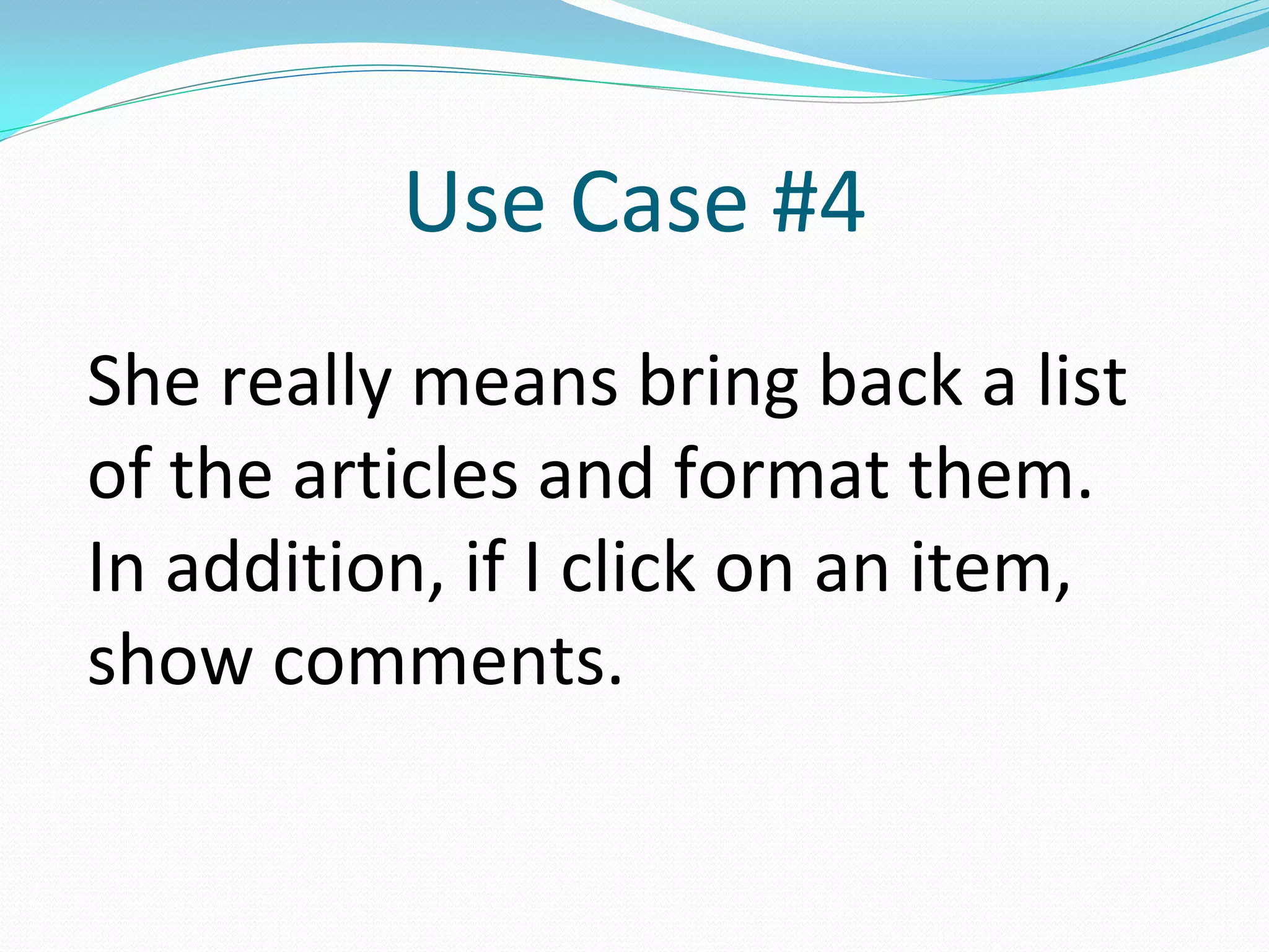 Use Case #4
She really means bring back a list
of the articles and format them.
In addition, if I click on an item,
show comments.
 
