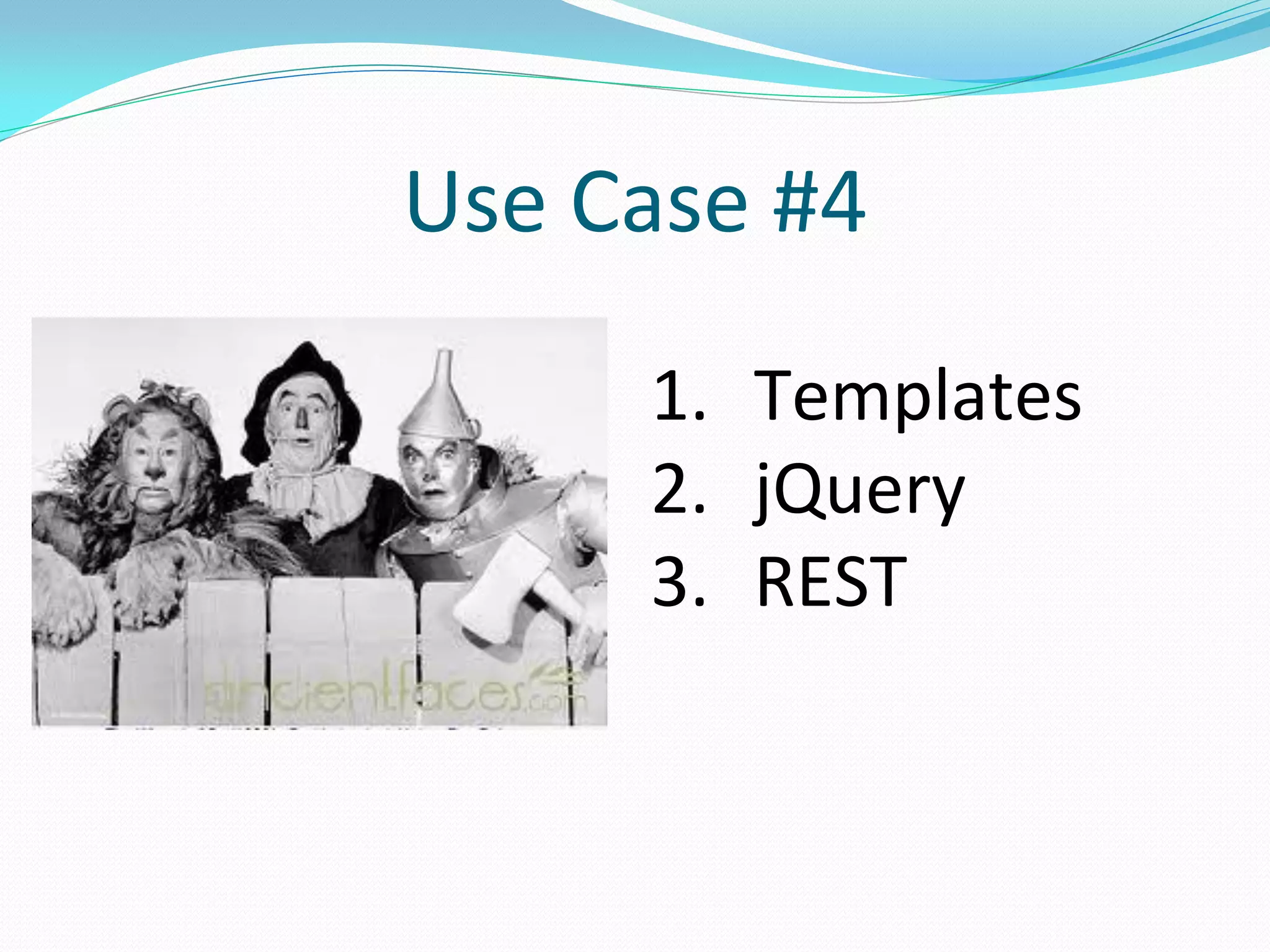 Use Case #4
     1. Templates
     2. jQuery
     3. REST
 