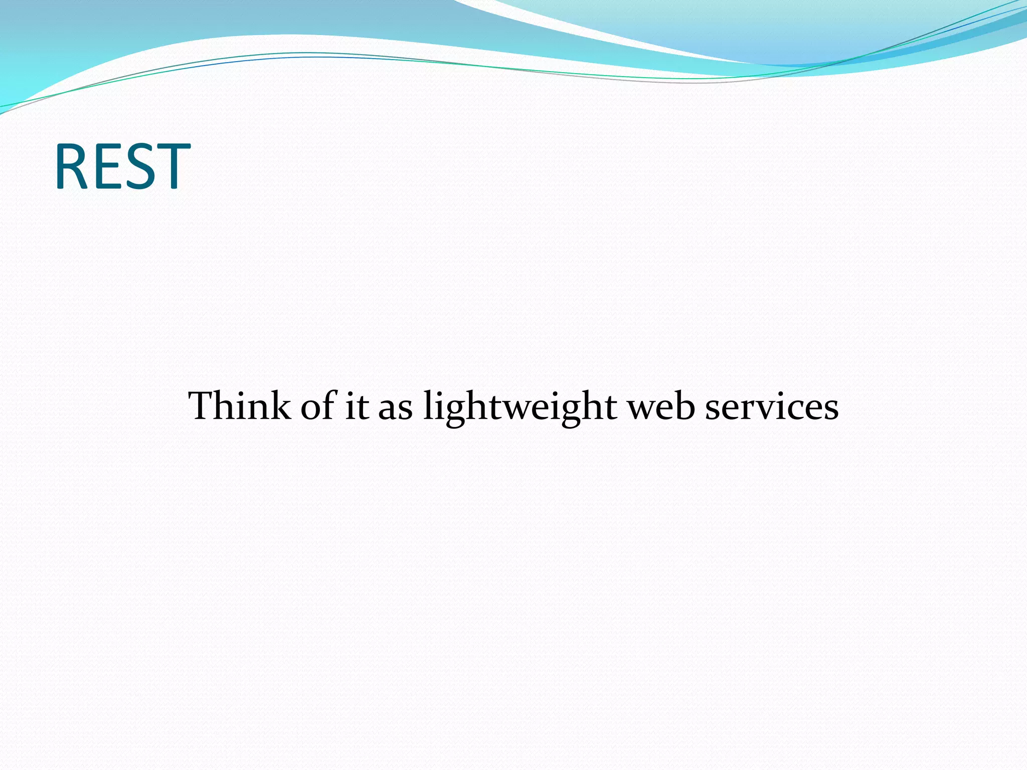 REST


   Think of it as lightweight web services
 