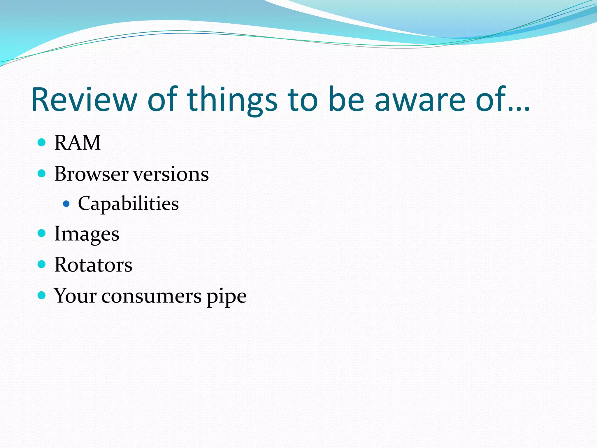 Review of things to be aware of…
 RAM
 Browser versions
    Capabilities
 Images
 Rotators
 Your consumers pipe
 