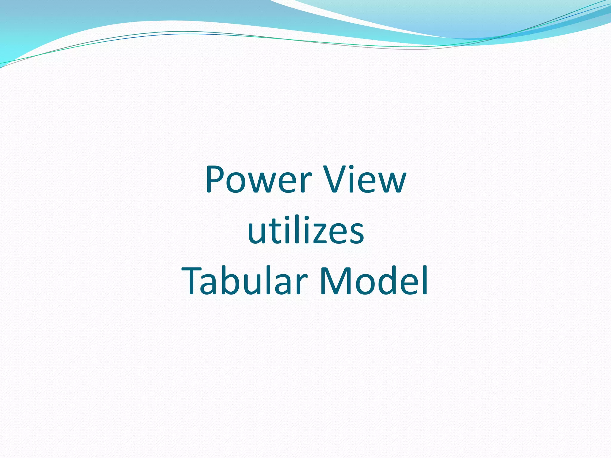 Power View utilizes Tabular Model 
