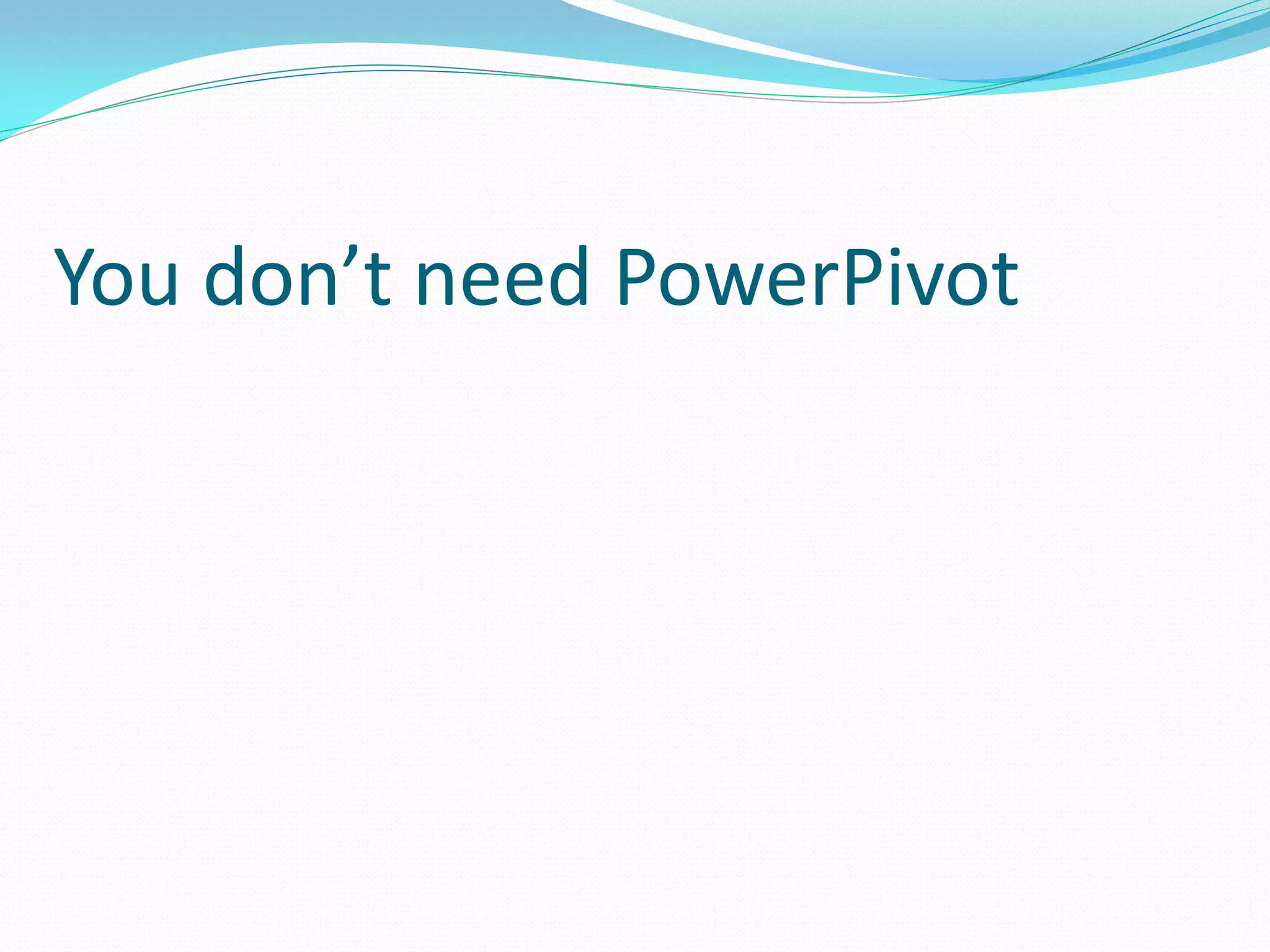 You don’t need PowerPivot 
