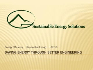 Energy Efficiency   Renewable Energy   LEED®

SAVING ENERGY THROUGH BETTER ENGINEERING
 