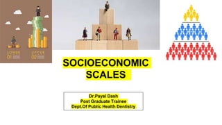 SOCIOECONOMIC
SCALES
Dr.Payal Dash
Post Graduate Trainee
Dept.Of Public Health Dentistry
 