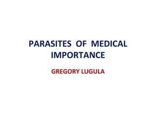 PARASITES OF MEDICAL
IMPORTANCE
GREGORY LUGULA
 