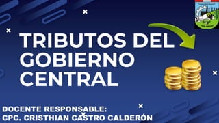 TRIBUTOS DEL
GOBIERNO
CENTRAL
DOCENTE RESPONSABLE:
CPC. CRISTHIAN CASTRO CALDERÓN
 