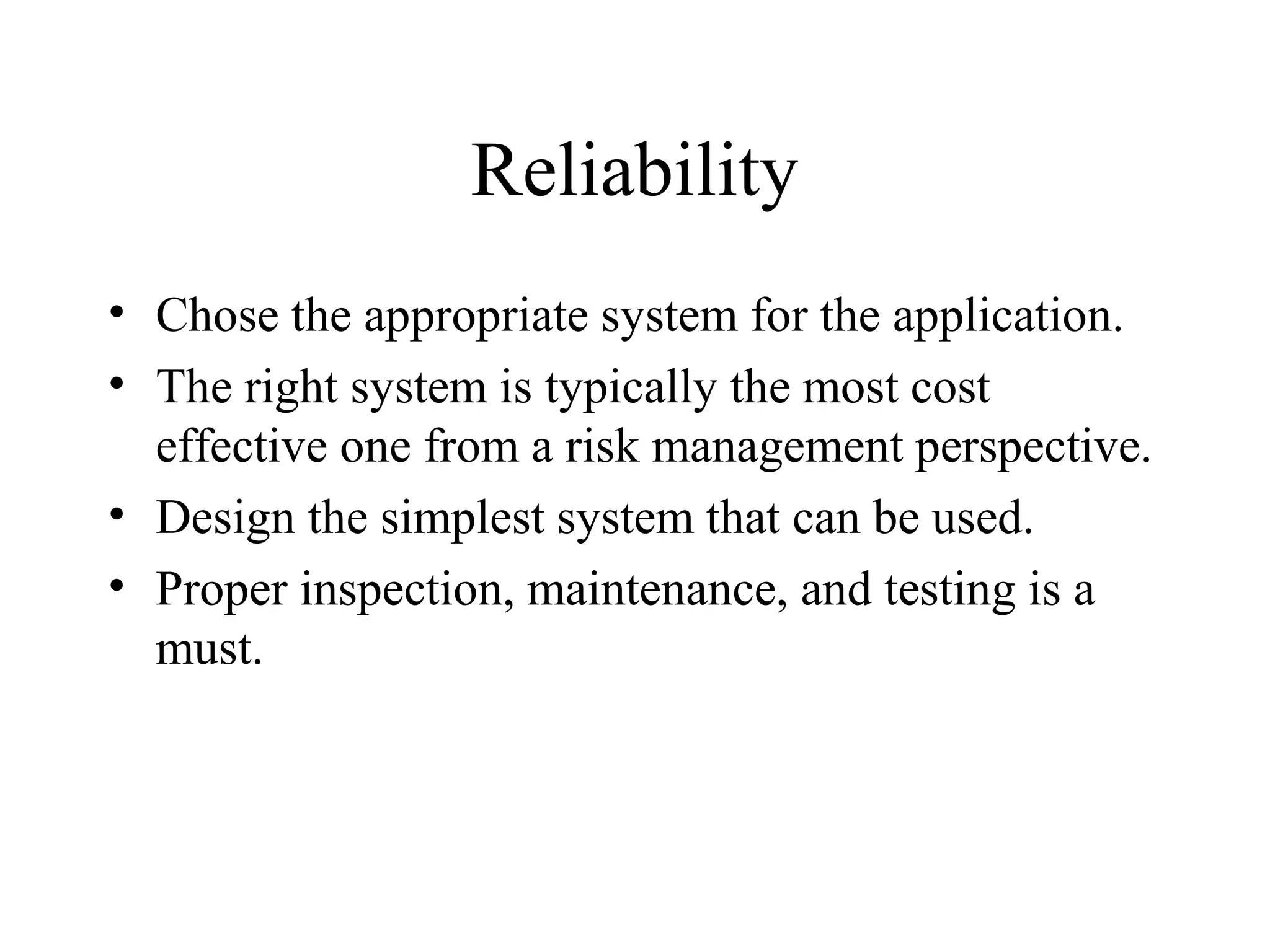 Reliability
• Chose the appropriate system for the application.
• The right system is typically the most cost
effective one from a risk management perspective.
• Design the simplest system that can be used.
• Proper inspection, maintenance, and testing is a
must.
 