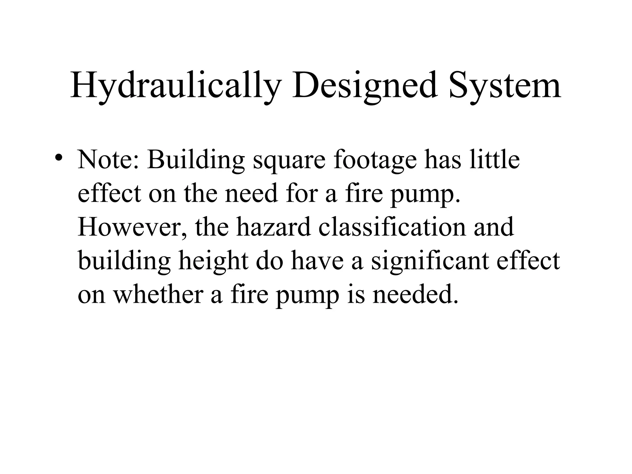 Hydraulically Designed System
• Note: Building square footage has little
effect on the need for a fire pump.
However, the hazard classification and
building height do have a significant effect
on whether a fire pump is needed.
 