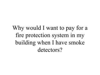 Why would I want to pay for a
fire protection system in my
building when I have smoke
detectors?
 