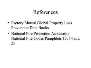 References
• Factory Mutual Global Property Loss
Prevention Data Books
• National Fire Protection Association
National Fire Codes Pamphlets 13, 14 and
25
 