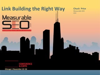 Link Building the Right Way   Chuck Price
                              Measurable SEO
                              CEO




 Chicago | November 12–16
 