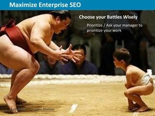 Maximize Enterprise SEO                New York | March 19–23, 2012 | #sesny



                               Choose your Battles Wisely
                                  Prioritize / Ask your manager to
                                  prioritize your work




@JShehata   |   John Shehata
 