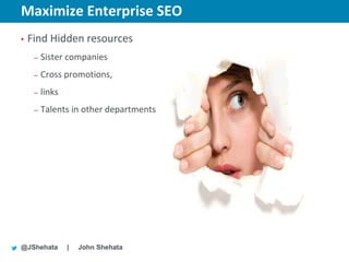 Maximize Enterprise SEO                 New York | March 19–23, 2012 | #sesny



•   Find Hidden resources
     –   Sister companies
     –   Cross promotions,
     –   links
     –   Talents in other departments




@JShehata        |   John Shehata
 