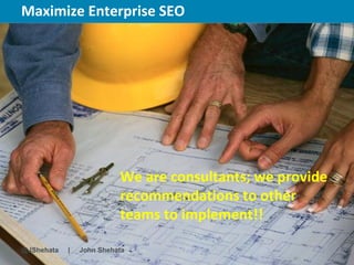Maximize Enterprise SEO                 New York | March 19–23, 2012 | #sesny




                          We are consultants; we provide
                          recommendations to other
                          teams to implement!!

@JShehata   |   John Shehata
 