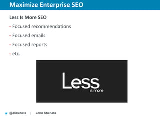 Maximize Enterprise SEO        New York | March 19–23, 2012 | #sesny



Less Is More SEO
•   Focused recommendations
•   Focused emails
•   Focused reports
•   etc.




@JShehata   |   John Shehata
 