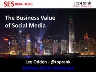 The Business Valueof Social Media Photo Credit: Steve Webel Lee Odden - @toprankTopRank Online Marketing 
