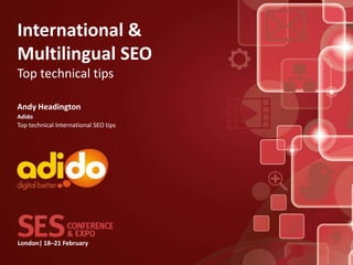 International &
Multilingual SEO
Top technical tips

Andy Headington
Adido
Top technical International SEO tips




London| 18–21 February
 