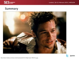 London| 18–21 February 2013 | #SESLON



        Summary
        • Fight club




                                                                                                           @adido
http://www.mediarj.com/wp-content/uploads/2012/12/fight-club-1999-07-g.jpg
 