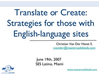 Translate or Create: Strategies for those with English-language sites ,[object Object],[object Object],June 19th, 2007  SES Latino, Miami 