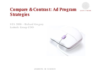 Compare & Contrast: Ad Program Strategies   SES 2008 – Richard Gregory Latitude Group COO 