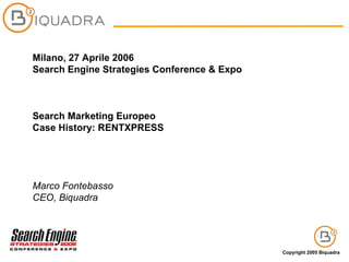 Milano, 27 Aprile 2006 Search Engine Strategies Conference & Expo Search Marketing Europeo Case History: RENTXPRESS Marco Fontebasso CEO, Biquadra 