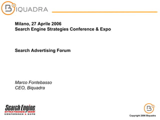 Milano, 27 Aprile 2006 Search Engine Strategies Conference & Expo Search Advertising Forum Marco Fontebasso CEO, Biquadra 