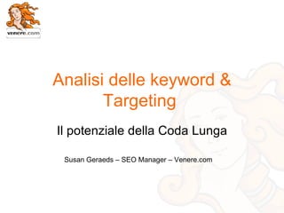 Analisi delle keyword & Targeting  Il potenziale della Coda Lunga Susan Geraeds – SEO Manager – Venere.com 