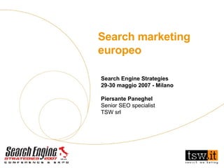 Search Engine Strategies 29-30 maggio 2007 - Milano Piersante Paneghel Senior SEO specialist TSW srl Search marketing europeo 