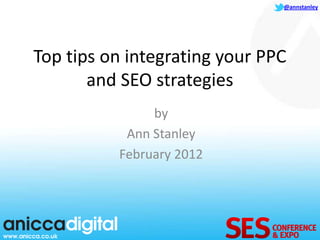 @annstanley




Top tips on integrating your PPC
       and SEO strategies
               by
           Ann Stanley
          February 2012
 