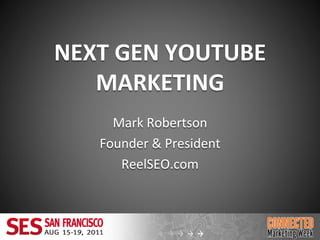NEXT GEN YOUTUBE
   MARKETING
     Mark Robertson
   Founder & President
      ReelSEO.com
 