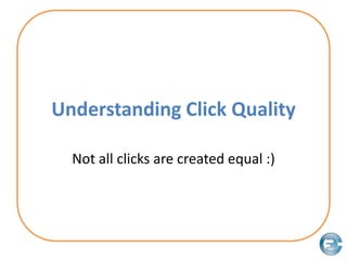 Understanding Click Quality Not all clicks are created equal :) 