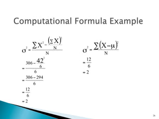 2
                       (∑ X)                         2
                                             ∑ (X −µ )
                 2
    2
            ∑X       −
                         N           2
σ       =
                     N           σ       =
                                                 N
                 2
                                   12
    306 − 42                     =
=            6                      6
      6                          =2
  306 − 294
=
      6
  12
=
   6
=2


                                                         26
 