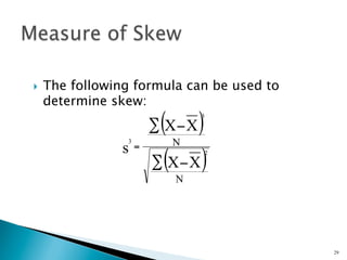 }    The following formula can be used to
      determine skew:
                            ( )
                           ∑ X− X
                                    3



                   3          N
                  s    =
                           ∑ (X− X )
                                    2



                              N




                                             29
 