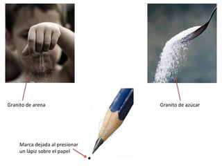 Granito de arena                 Granito de azúcar




     Marca dejada al presionar
     un lápiz sobre el papel
 