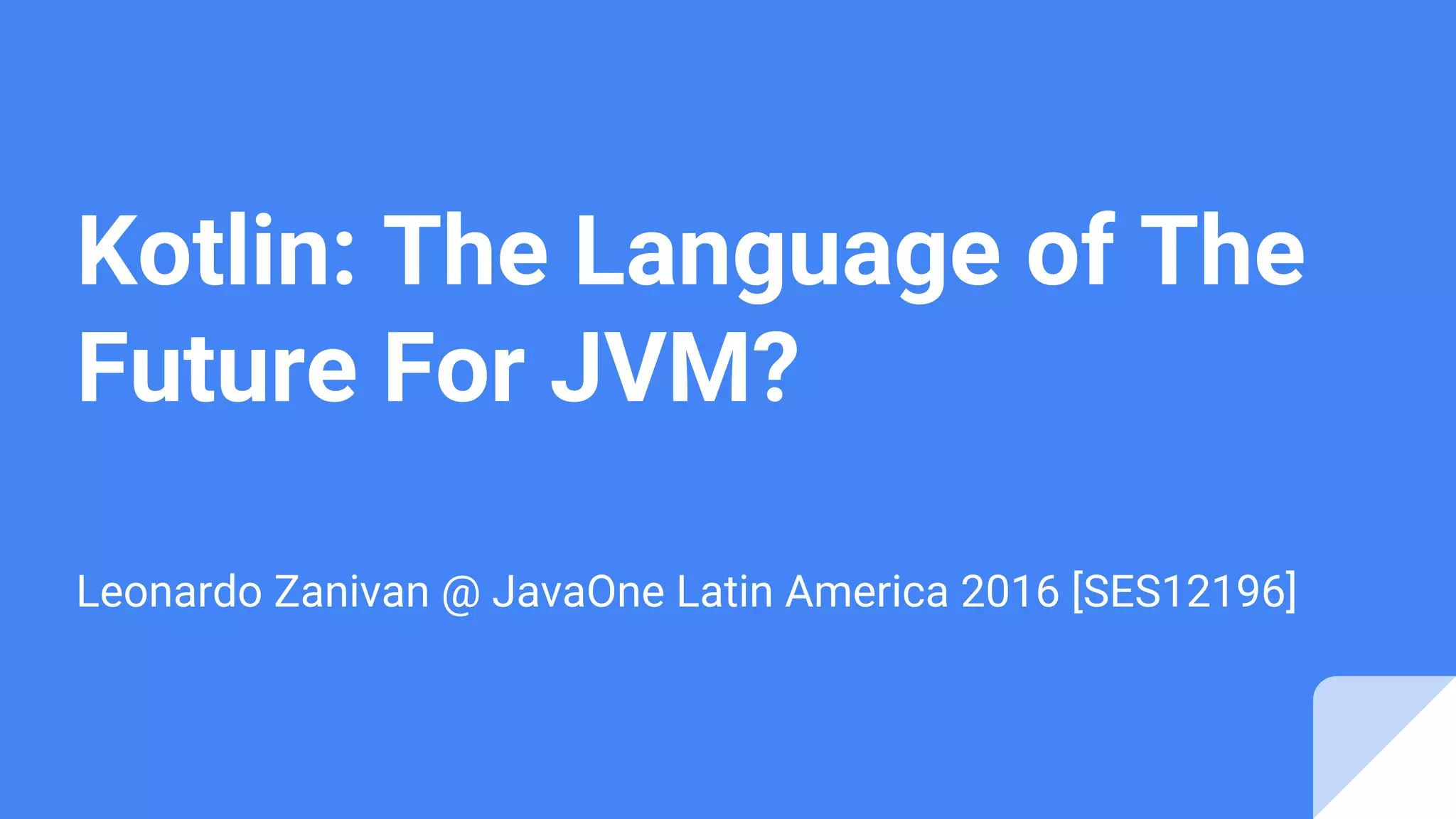 Kotlin: The Language of The Future For JVM? Leonardo Zanivan @ JavaOne Latin America 2016 [SES12196] 