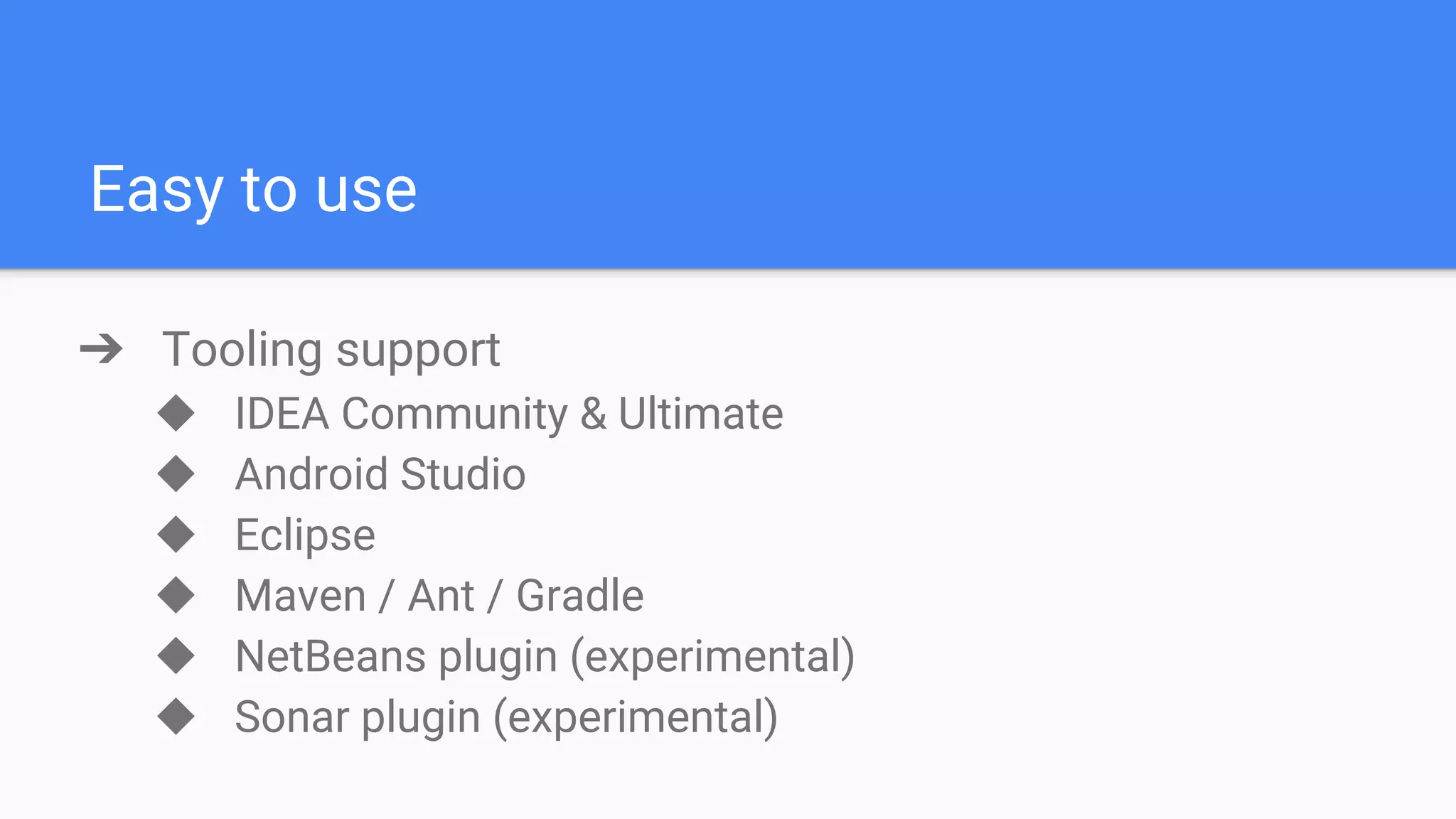 Easy to use ➔ Tooling support ◆ IDEA Community & Ultimate ◆ Android Studio ◆ Eclipse ◆ Maven / Ant / Gradle ◆ NetBeans plugin (experimental) ◆ Sonar plugin (experimental) 