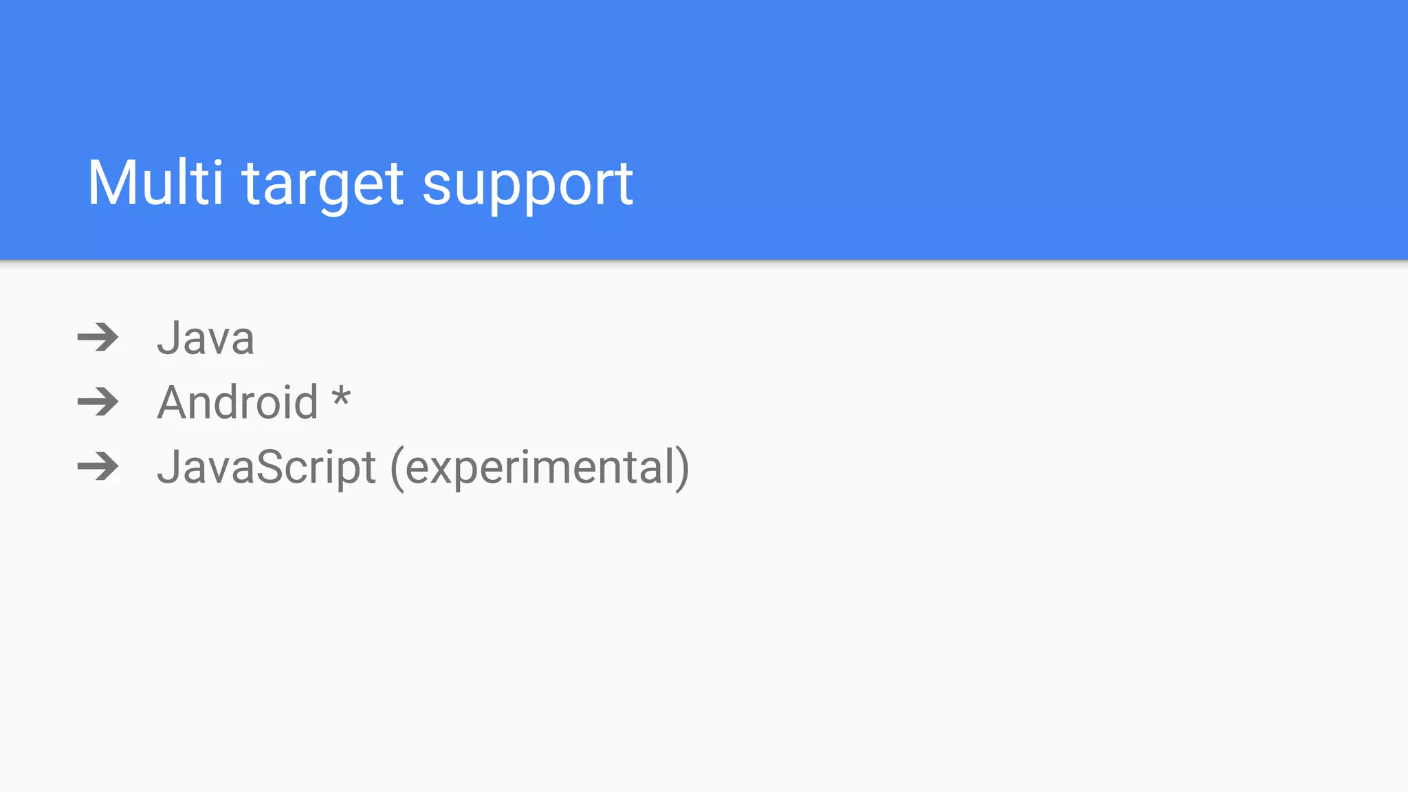 Multi target support ➔ Java ➔ Android * ➔ JavaScript (experimental) 