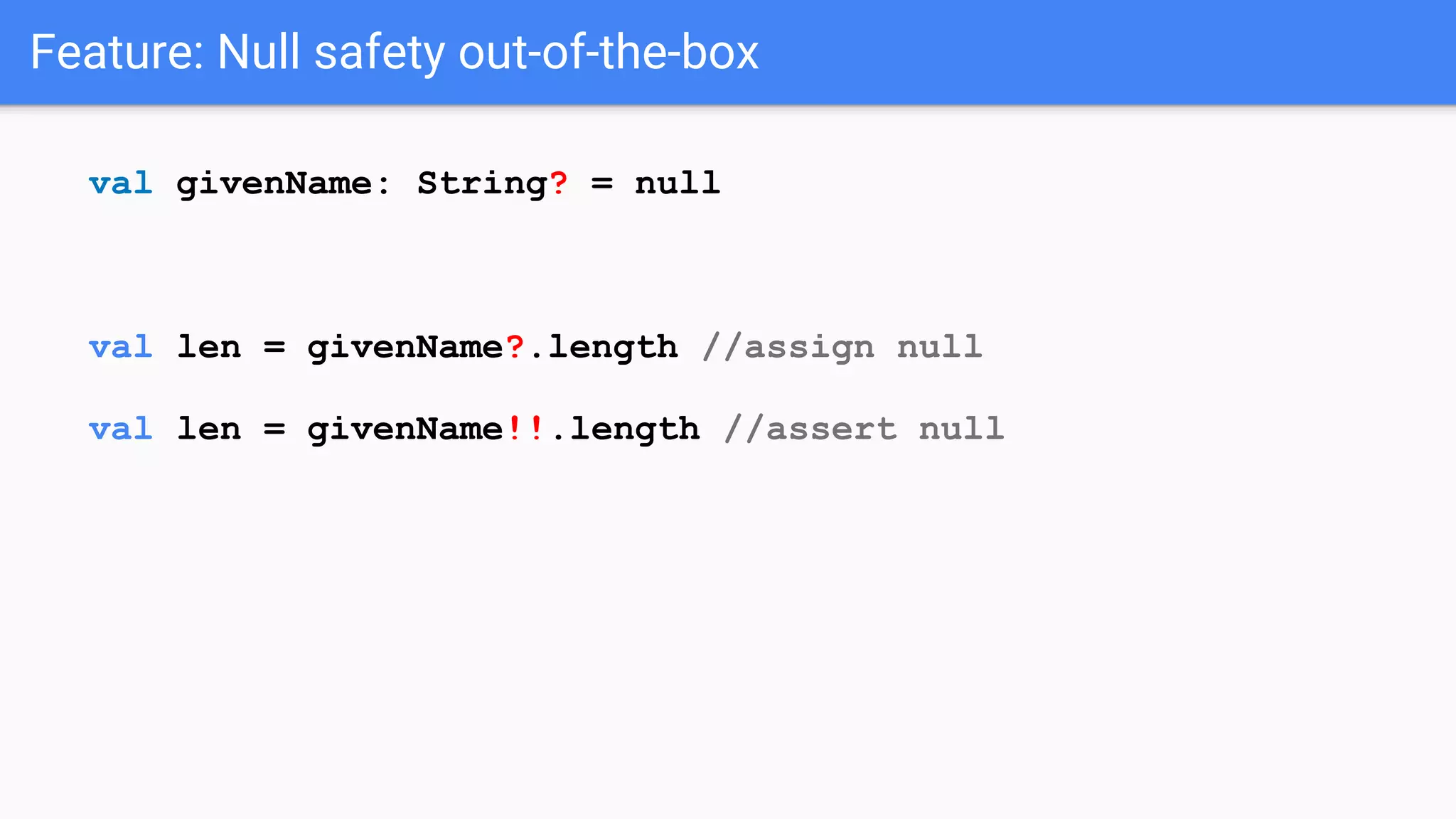 Feature: Null safety out-of-the-box val givenName: String? = null val len = givenName?.length //assign null val len = givenName!!.length //assert null 