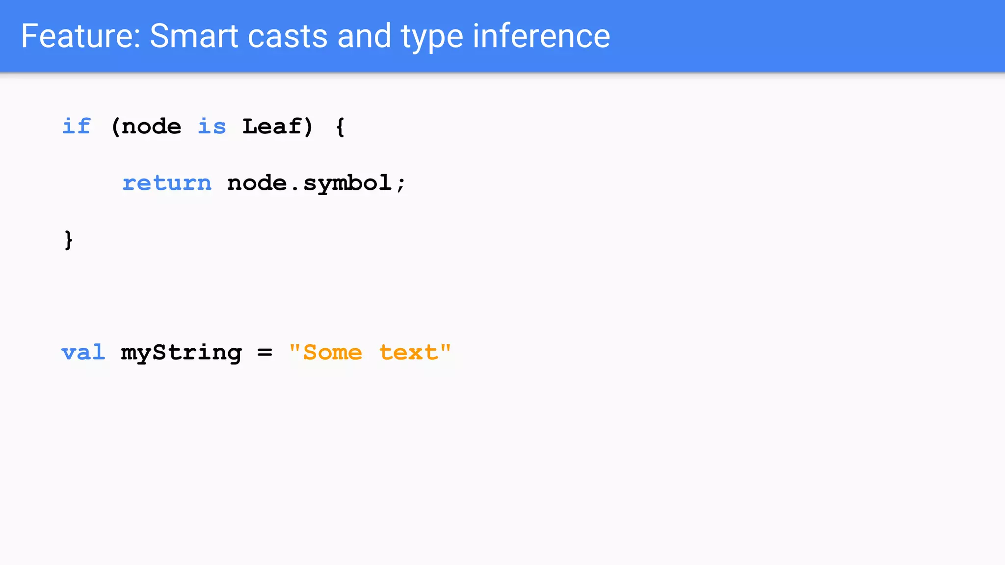 Feature: Smart casts and type inference if (node is Leaf) { return node.symbol; } val myString = "Some text" 