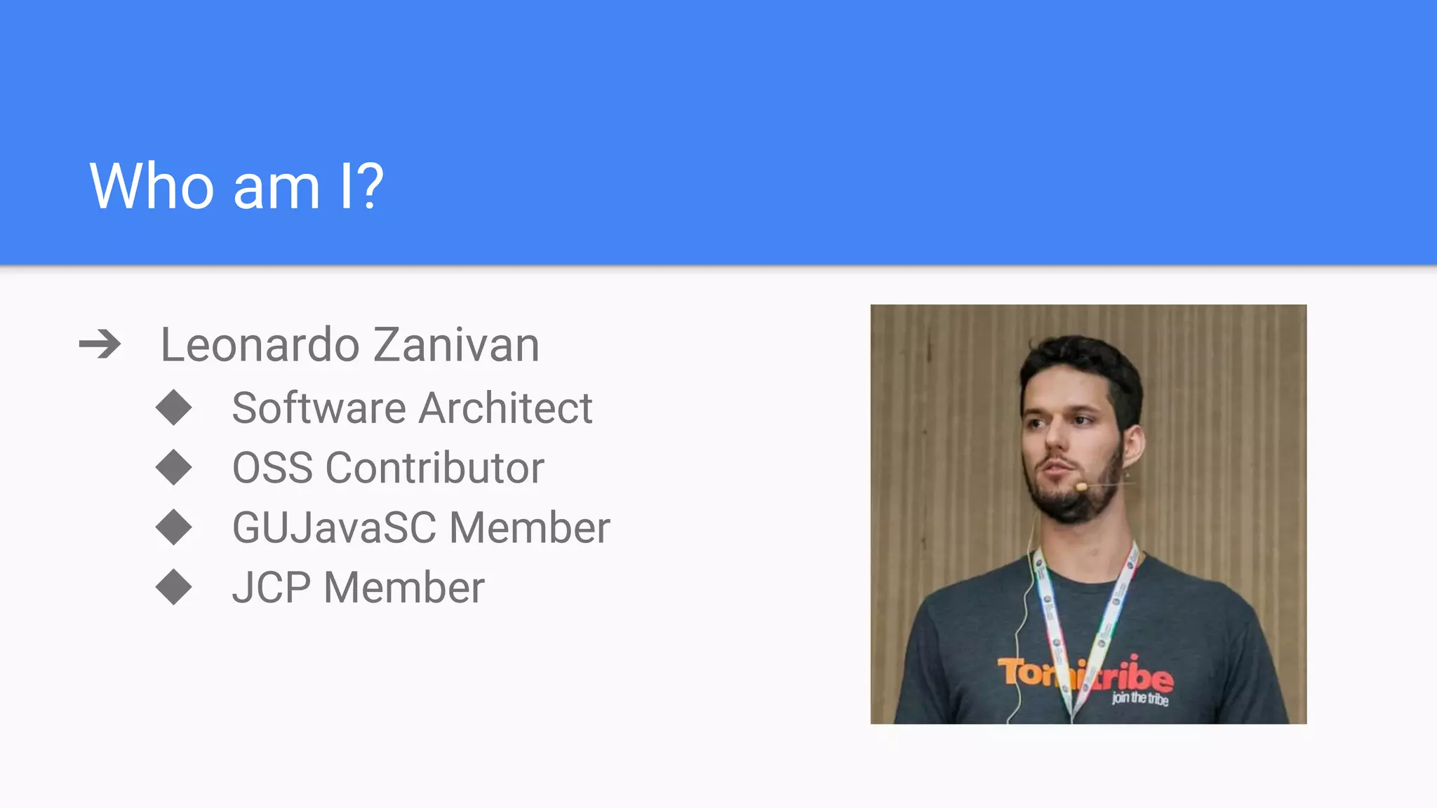Who am I? ➔ Leonardo Zanivan ◆ Software Architect ◆ OSS Contributor ◆ GUJavaSC Member ◆ JCP Member 
