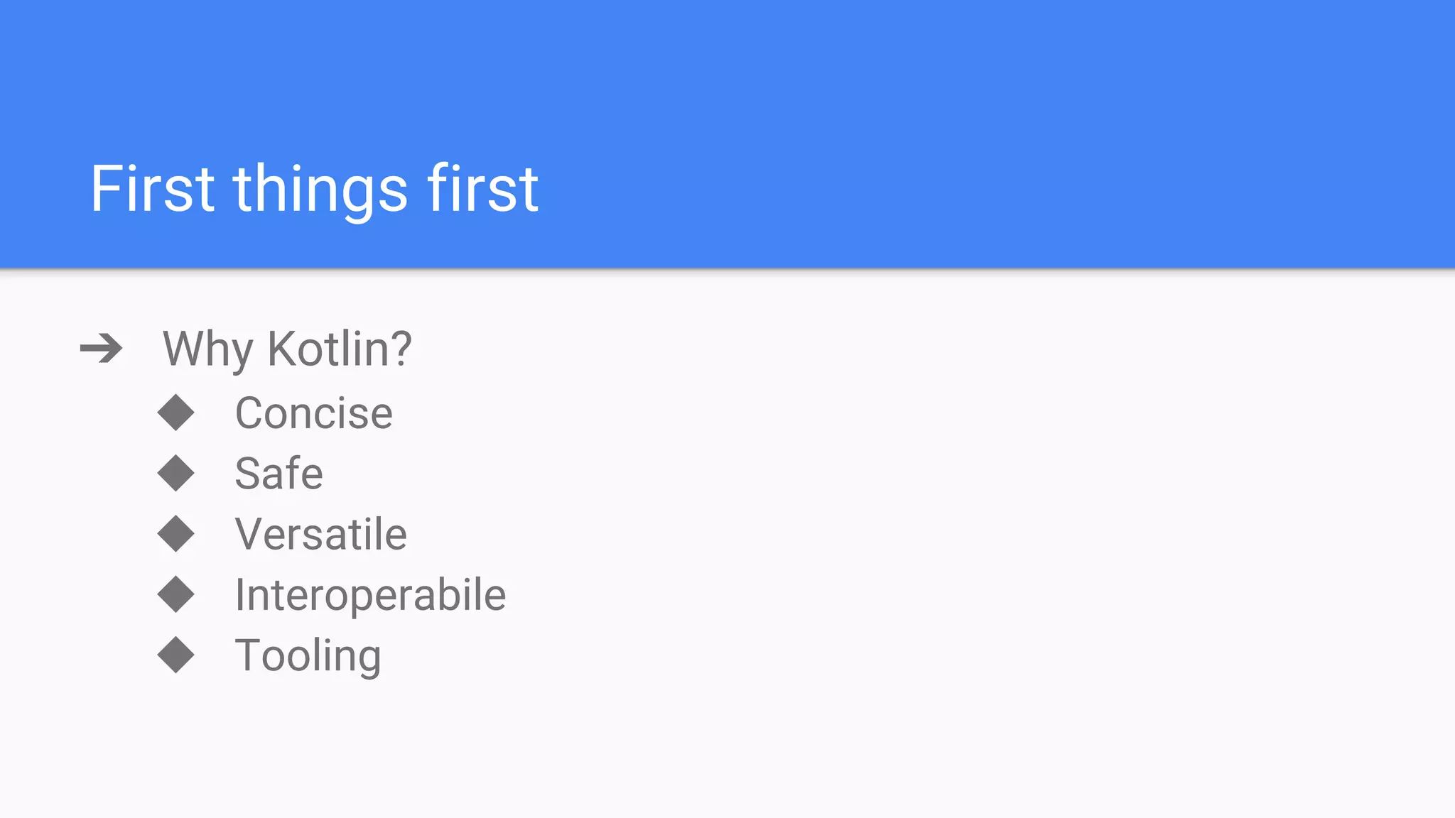 First things first ➔ Why Kotlin? ◆ Concise ◆ Safe ◆ Versatile ◆ Interoperabile ◆ Tooling 