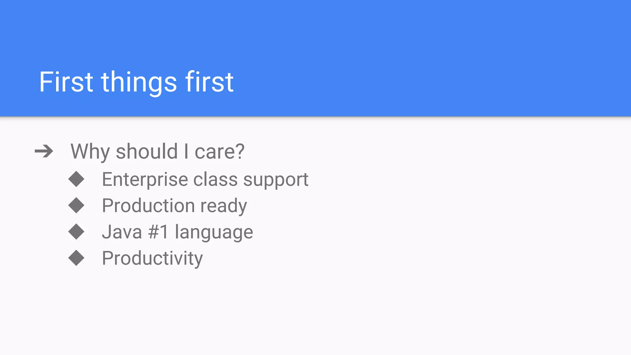 First things first ➔ Why should I care? ◆ Enterprise class support ◆ Production ready ◆ Java #1 language ◆ Productivity 