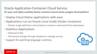 Copyright © 2016, Oracle and/or its affiliates. All rights reserved. |
Oracle Application Container Cloud Service
• Deploy...