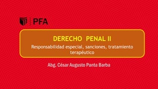 Abg. César Augusto Panta Barba
DERECHO PENAL II
Responsabilidad especial, sanciones, tratamiento
terapéutico
 