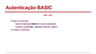 Autenticação BASIC
web.xml
<login-config>
<auth-method>BASIC</auth-method>
<realm-name>My realm</realm-name>
</login-config>
 