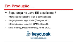 Em Produção....
● Segurança no Java EE é suficente?
- Interfaces de cadastro, login e administração
- Integração com login social (Google+, etc.)
- Integração com terceiros (SAML, OpenID)
- Multi-tenancy, Password Policy, Audit, 2FA ...
keycloak.jboss.org
 