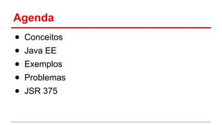 Agenda
● Conceitos
● Java EE
● Exemplos
● Problemas
● JSR 375
 