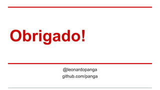 Obrigado!
@leonardopanga
github.com/panga
 