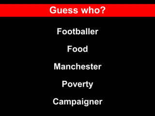 Footballer
Food
Manchester
Poverty
Campaigner
Guess who?
 